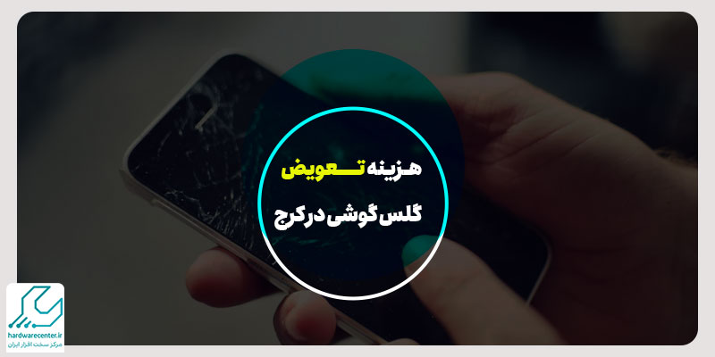 هزینه تعویض گلس گوشی در کرج